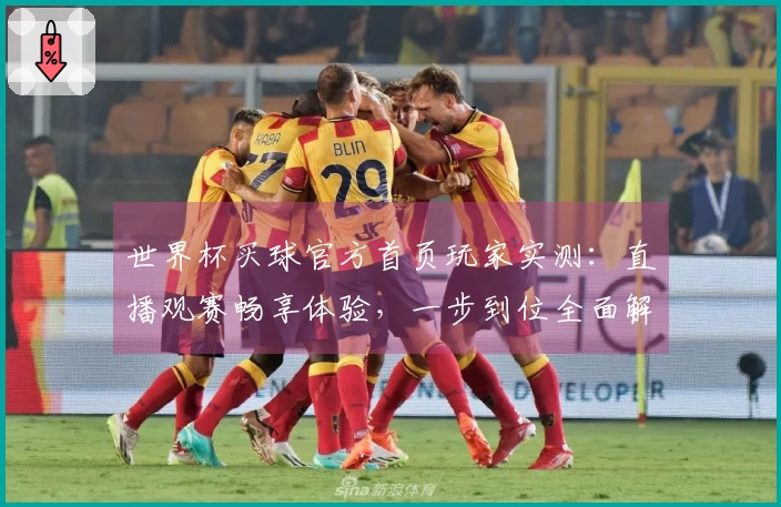 世界杯买球官方首页玩家实测：直播观赛畅享体验，一步到位全面解析
