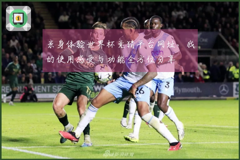 亲身体验世界杯竞猜平台网址，我的使用感受与功能全方位分享