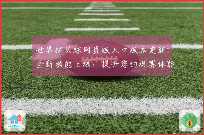 世界杯买球网页版入口版本更新：全新功能上线，提升您的观赛体验