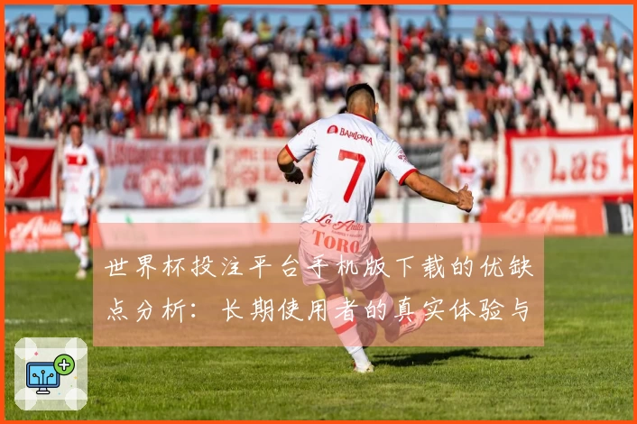世界杯投注平台手机版下载的优缺点分析：长期使用者的真实体验与评价
