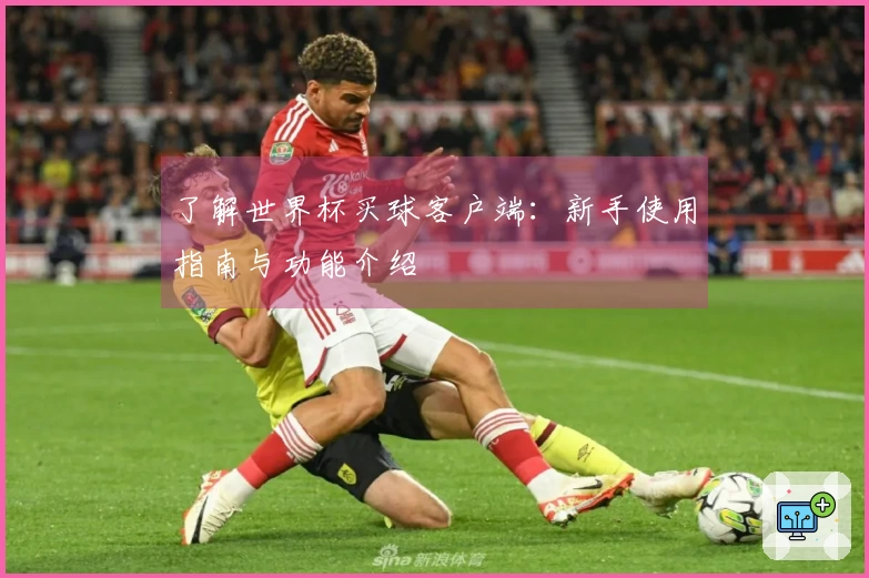 了解世界杯买球客户端：新手使用指南与功能介绍