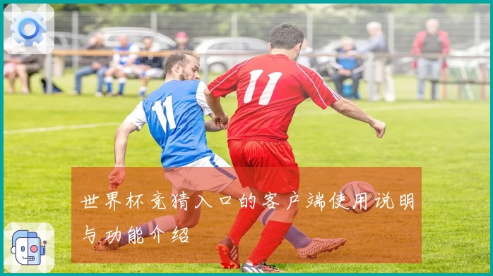 世界杯竞猜入口的客户端使用说明与功能介绍
