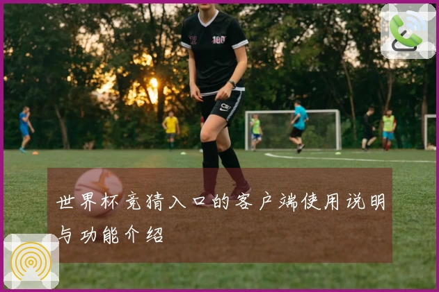 世界杯竞猜入口的客户端使用说明与功能介绍